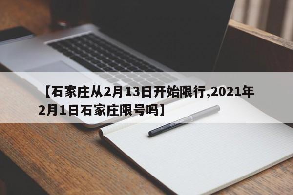 【石家庄从2月13日开始限行,2021年2月1日石家庄限号吗】