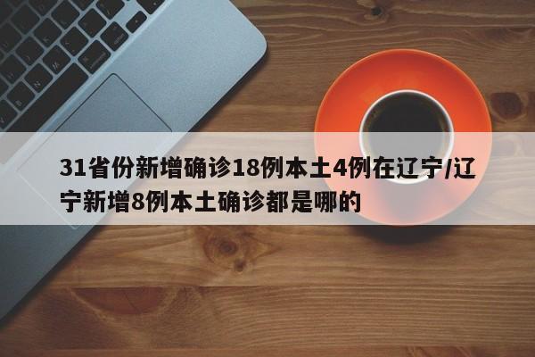 31省份新增确诊18例本土4例在辽宁/辽宁新增8例本土确诊都是哪的
