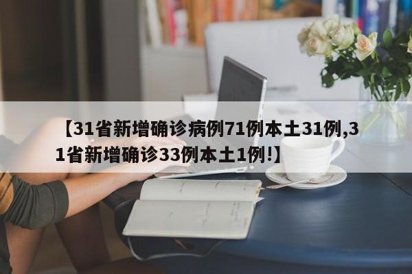 【31省新增确诊病例71例本土31例,31省新增确诊33例本土1例!】