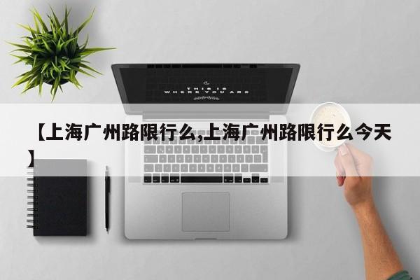 【上海广州路限行么,上海广州路限行么今天】