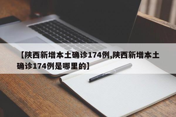【陕西新增本土确诊174例,陕西新增本土确诊174例是哪里的】