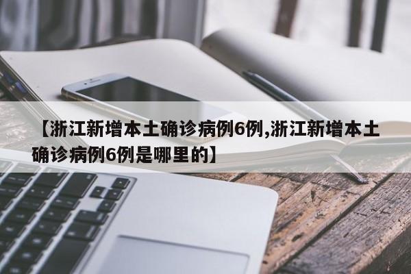 【浙江新增本土确诊病例6例,浙江新增本土确诊病例6例是哪里的】