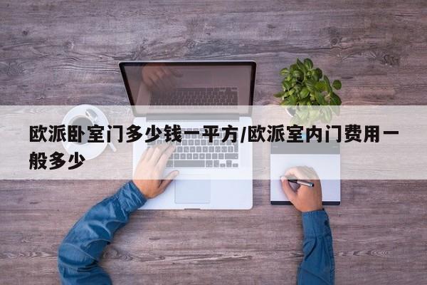 欧派卧室门多少钱一平方/欧派室内门费用一般多少