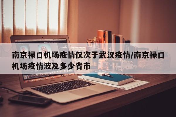 南京禄口机场疫情仅次于武汉疫情/南京禄口机场疫情波及多少省市