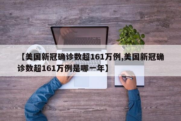 【美国新冠确诊数超161万例,美国新冠确诊数超161万例是哪一年】