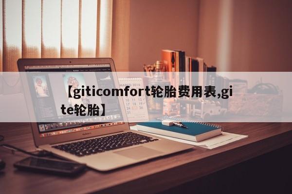 【giticomfort轮胎费用表,gite轮胎】