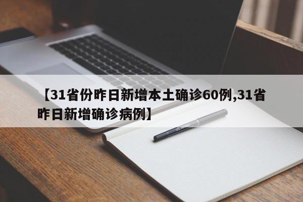 【31省份昨日新增本土确诊60例,31省昨日新增确诊病例】