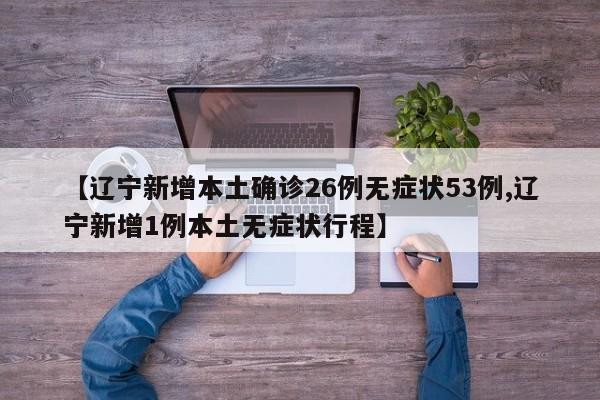 【辽宁新增本土确诊26例无症状53例,辽宁新增1例本土无症状行程】