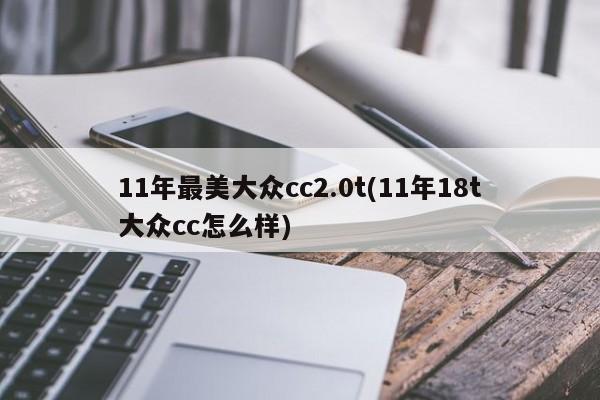 11年最美大众cc2.0t(11年18t大众cc怎么样)