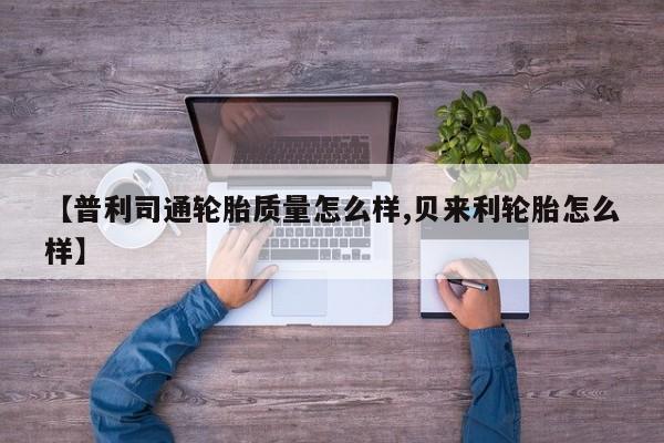 【普利司通轮胎质量怎么样,贝来利轮胎怎么样】