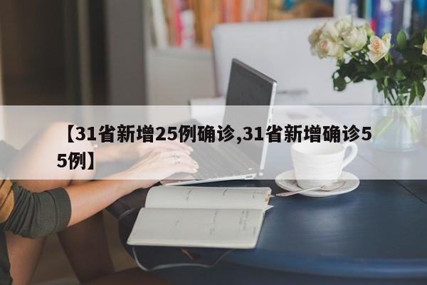 【31省新增25例确诊,31省新增确诊55例】