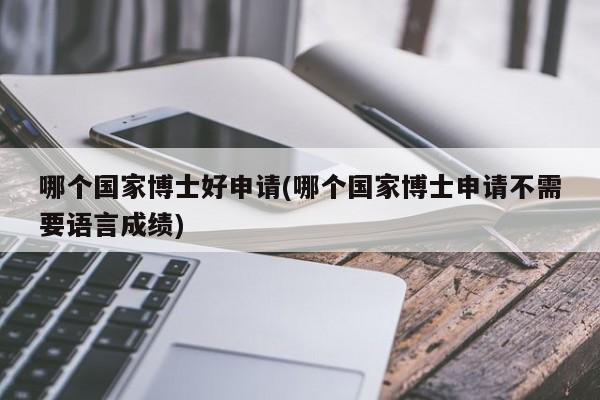 哪个国家博士好申请(哪个国家博士申请不需要语言成绩)