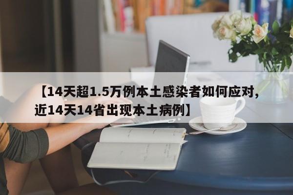 【14天超1.5万例本土感染者如何应对,近14天14省出现本土病例】