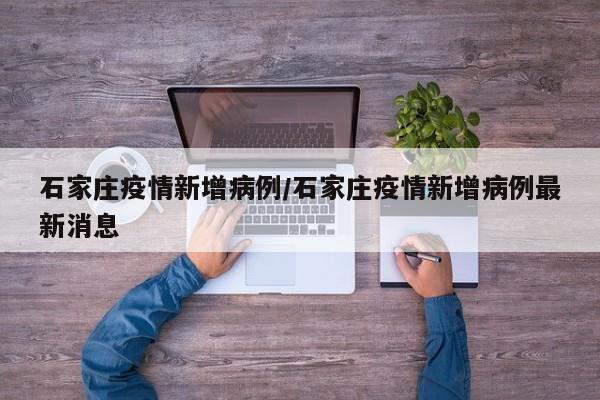 石家庄疫情新增病例/石家庄疫情新增病例最新消息