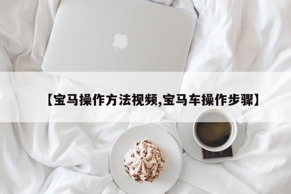 【宝马操作方法视频,宝马车操作步骤】