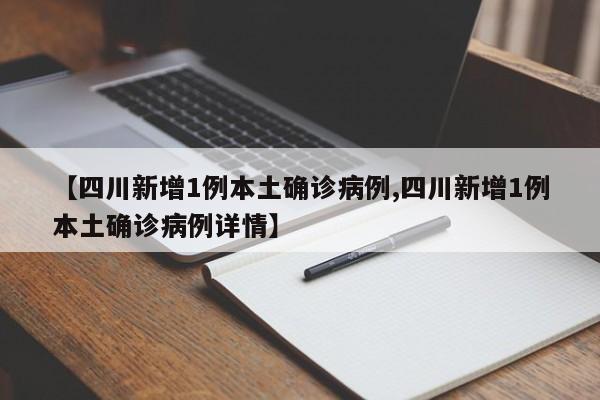 【四川新增1例本土确诊病例,四川新增1例本土确诊病例详情】