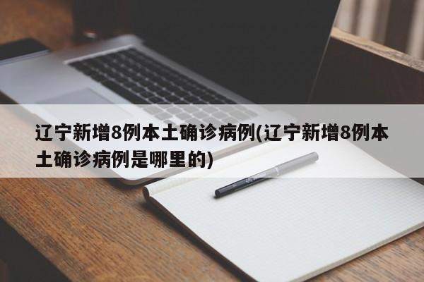 辽宁新增8例本土确诊病例(辽宁新增8例本土确诊病例是哪里的)