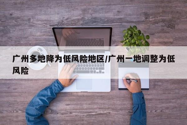 广州多地降为低风险地区/广州一地调整为低风险
