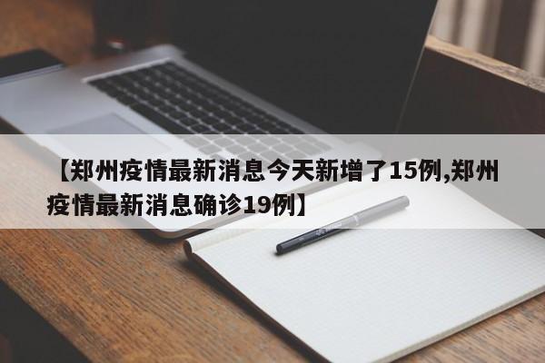 【郑州疫情最新消息今天新增了15例,郑州疫情最新消息确诊19例】