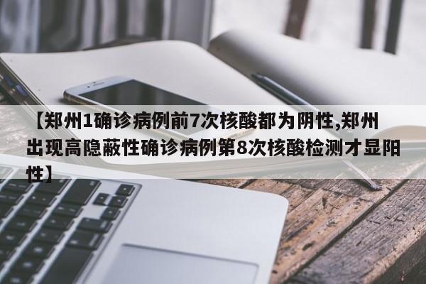【郑州1确诊病例前7次核酸都为阴性,郑州出现高隐蔽性确诊病例第8次核酸检测才显阳性】