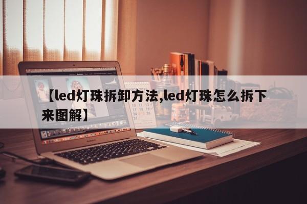 【led灯珠拆卸方法,led灯珠怎么拆下来图解】