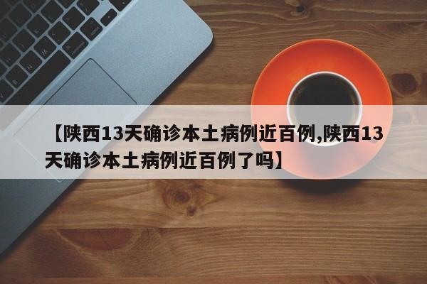 【陕西13天确诊本土病例近百例,陕西13天确诊本土病例近百例了吗】