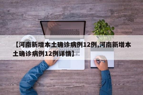 【河南新增本土确诊病例12例,河南新增本土确诊病例12例详情】