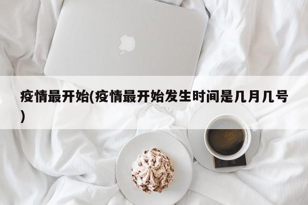 疫情最开始(疫情最开始发生时间是几月几号)