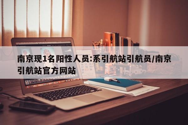 南京现1名阳性人员:系引航站引航员/南京引航站官方网站