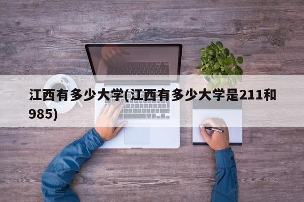 江西有多少大学(江西有多少大学是211和985)