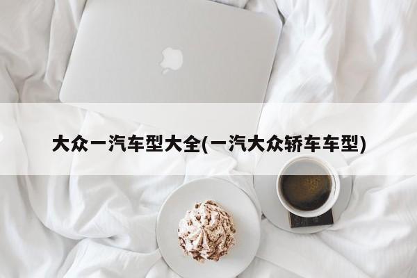 大众一汽车型大全(一汽大众轿车车型)