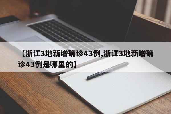 【浙江3地新增确诊43例,浙江3地新增确诊43例是哪里的】