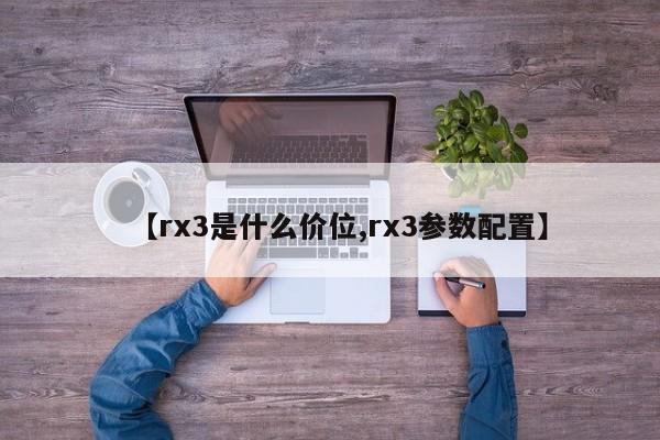【rx3是什么价位,rx3参数配置】