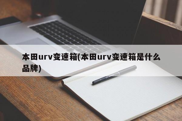 本田urv变速箱(本田urv变速箱是什么品牌)