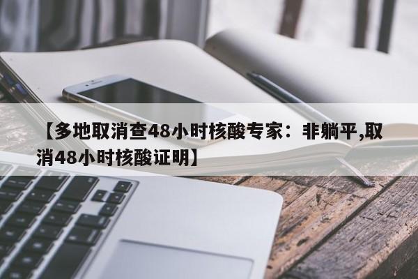 【多地取消查48小时核酸专家：非躺平,取消48小时核酸证明】