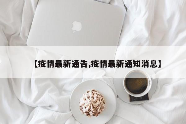 【疫情最新通告,疫情最新通知消息】