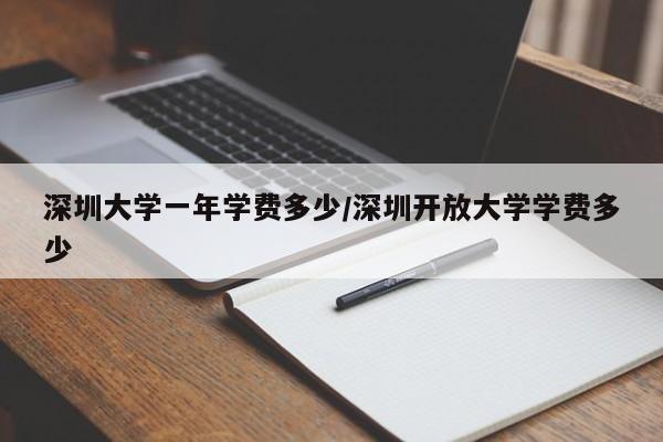 深圳大学一年学费多少/深圳开放大学学费多少