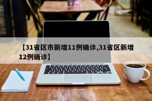 【31省区市新增11例确诊,31省区新增12例确诊】