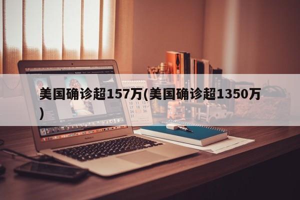 美国确诊超157万(美国确诊超1350万)