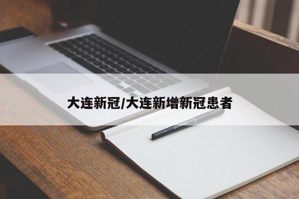 大连新冠/大连新增新冠患者