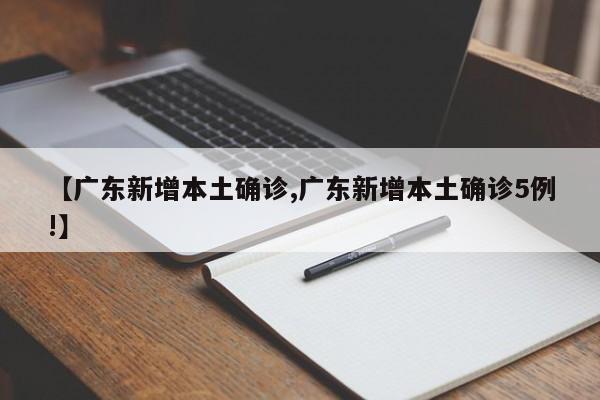 【广东新增本土确诊,广东新增本土确诊5例!】
