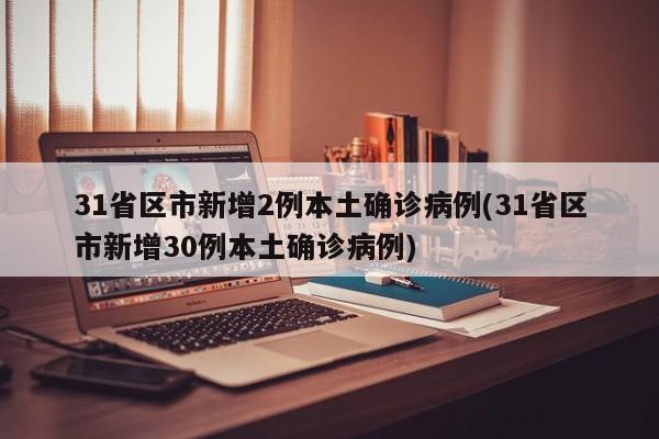 31省区市新增2例本土确诊病例(31省区市新增30例本土确诊病例)