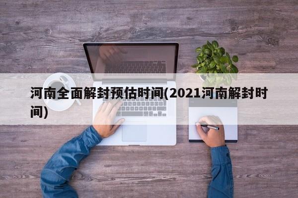 河南全面解封预估时间(2021河南解封时间)