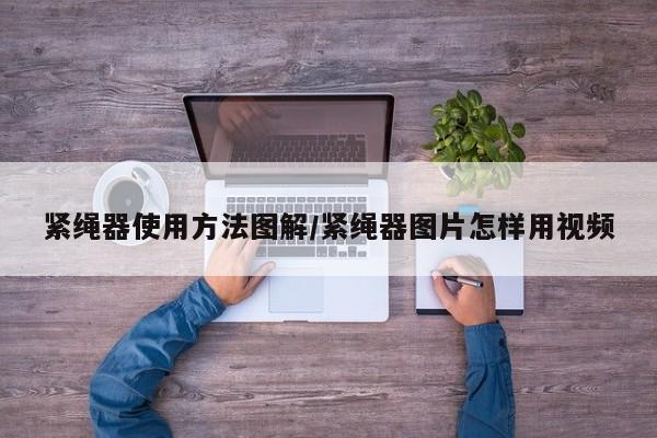 紧绳器使用方法图解/紧绳器图片怎样用视频
