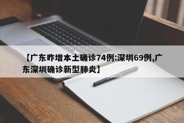 【广东昨增本土确诊74例:深圳69例,广东深圳确诊新型肺炎】