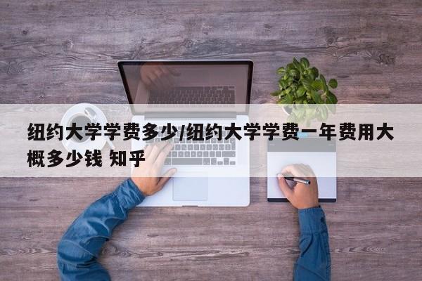 纽约大学学费多少/纽约大学学费一年费用大概多少钱 知乎