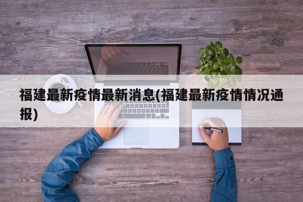 福建最新疫情最新消息(福建最新疫情情况通报)