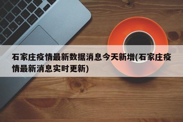 石家庄疫情最新数据消息今天新增(石家庄疫情最新消息实时更新)