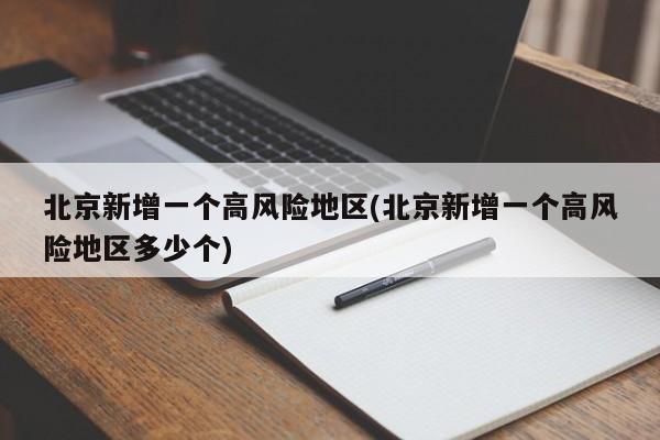北京新增一个高风险地区(北京新增一个高风险地区多少个)
