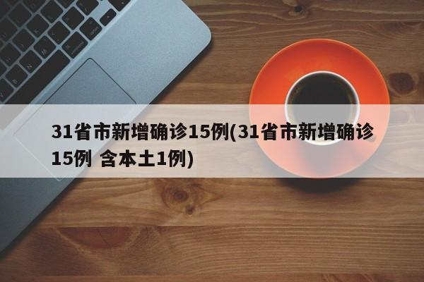31省市新增确诊15例(31省市新增确诊15例 含本土1例)